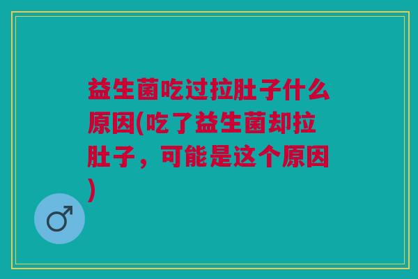 益生菌吃过拉肚子什么原因(吃了益生菌却拉肚子,可能是这个原因)