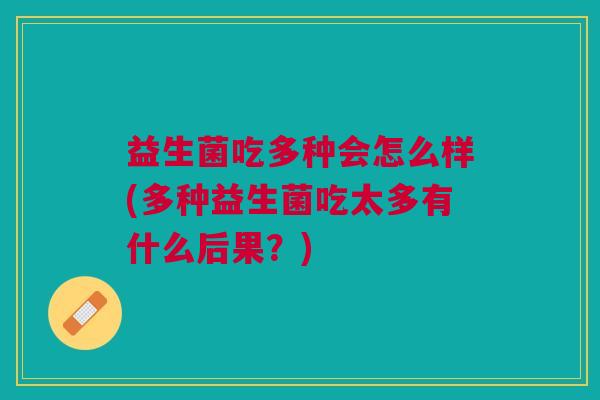 益生菌吃多种会怎么样(多种益生菌吃太多有什么后果?) 益生菌吃多种会怎么样(多种益生菌吃太多有什么后果?)