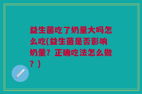 益生菌吃了奶量大吗怎么吃(益生菌是否影响奶量?正确吃法怎么做?)