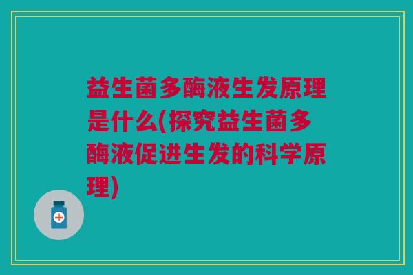 益生菌多酶液生发原理是什么(探究益生菌多酶液促进生发的科学原理)