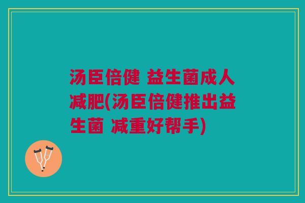 汤臣倍健 益生菌成人减肥(汤臣倍健推出益生菌 减重好帮手)
