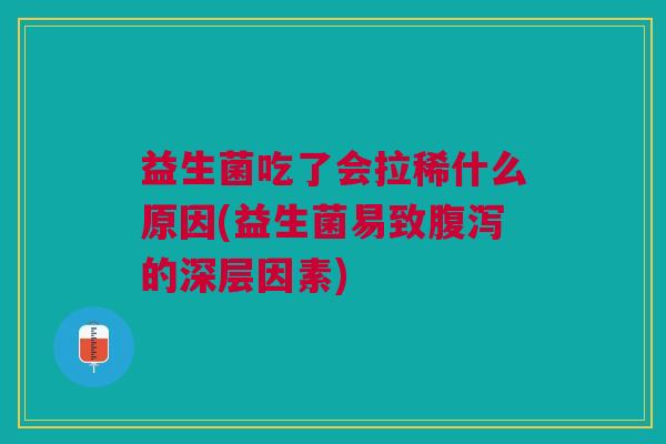 益生菌吃了会拉稀什么原因(益生菌易致的深层因素) 益生菌吃了会拉稀什么原因(益生菌易致的深层因素)