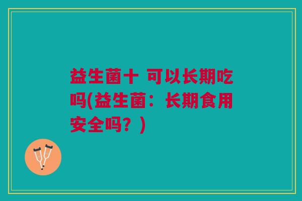益生菌十 可以长期吃吗(益生菌:长期食用安全吗?)
