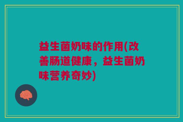 益生菌奶味的作用(改善肠道健康,益生菌奶味营养奇妙) 益生菌奶味的作用(改善肠道健康,益生菌奶味营养奇妙)