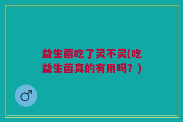 益生菌吃了灵不灵(吃益生菌真的有用吗?)
