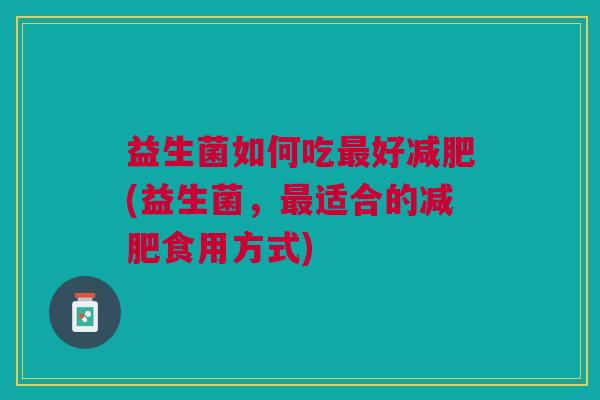 益生菌如何吃最好减肥(益生菌,最适合的减肥食用方式)
