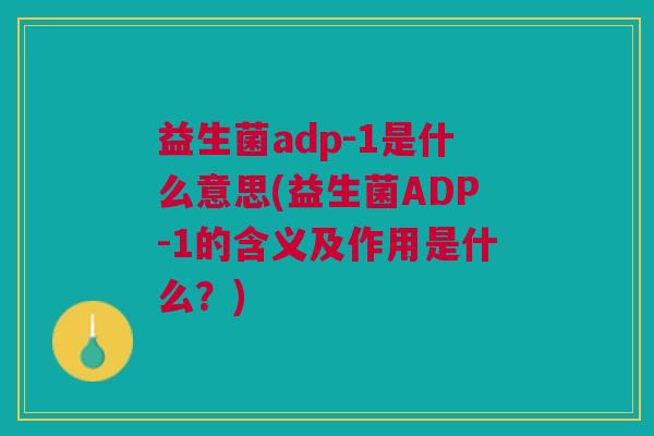 益生菌adp-1是什么意思(益生菌ADP-1的含义及作用是什么？)