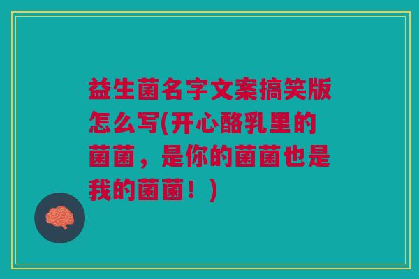 益生菌名字文案搞笑版怎么写(开心酪乳里的菌菌，是你的菌菌也是我的菌菌！)