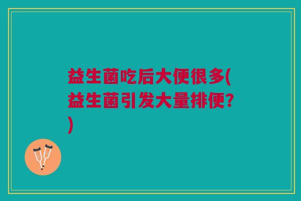 益生菌吃后大便很多(益生菌引发大量排便?)