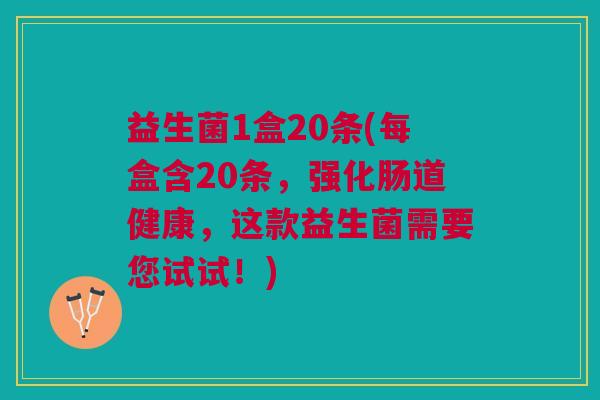 益生菌1盒20条(每盒含20条,强化肠道健康,这款益生菌需要您试试!)