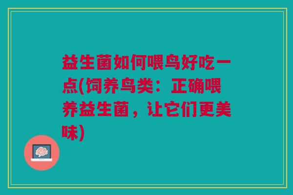 益生菌如何喂鸟好吃一点(饲养鸟类:正确喂养益生菌,让它们更美味)
