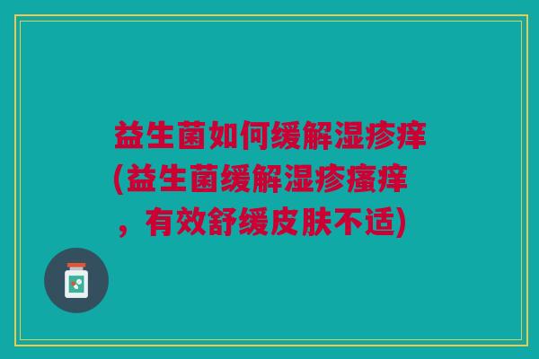 益生菌如何缓解湿疹痒(益生菌缓解湿疹瘙痒，有效舒缓皮肤不适)