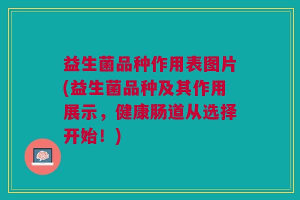 益生菌品种作用表图片(益生菌品种及其作用展示,健康肠道从选择开始!)