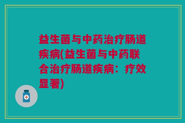 益生菌与肠道(益生菌与联合肠道:疗效显著) 益生菌与肠道(益生菌与联合肠道:疗效显著)