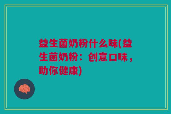 益生菌奶粉什么味(益生菌奶粉:创意口味,助你健康)