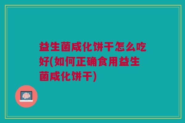 益生菌咸化饼干怎么吃好(如何正确食用益生菌咸化饼干) 益生菌咸化饼干怎么吃好(如何正确食用益生菌咸化饼干)
