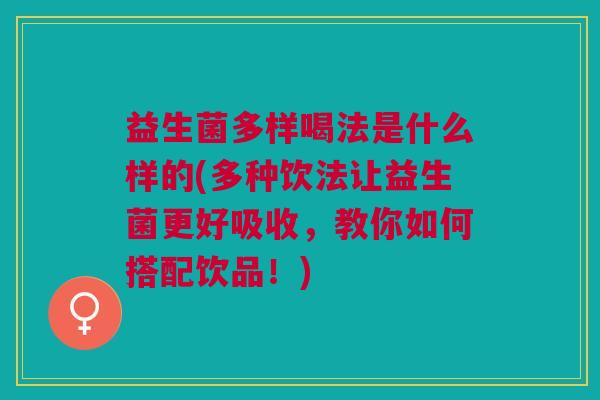 益生菌多样喝法是什么样的(多种饮法让益生菌更好吸收，教你如何搭配饮品！)