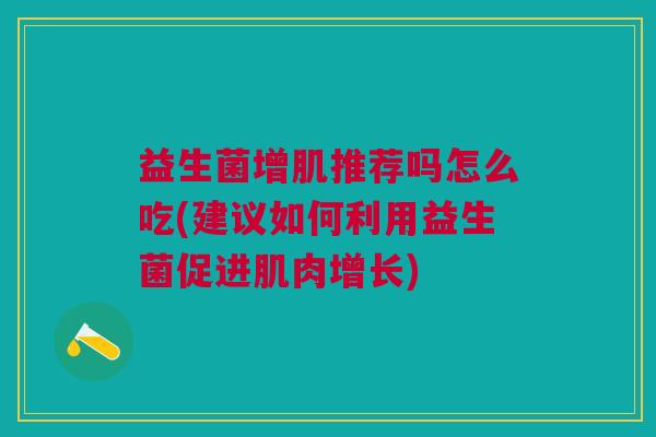 益生菌增肌推荐吗怎么吃(建议如何利用益生菌促进肌肉增长) 益生菌增肌推荐吗怎么吃(建议如何利用益生菌促进肌肉增长)