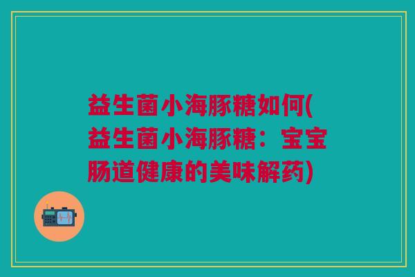 益生菌小海豚糖如何(益生菌小海豚糖:宝宝肠道健康的美味解药)