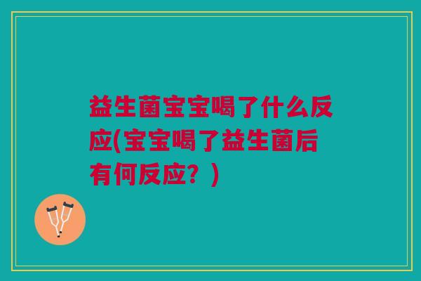 益生菌宝宝喝了什么反应(宝宝喝了益生菌后有何反应?)