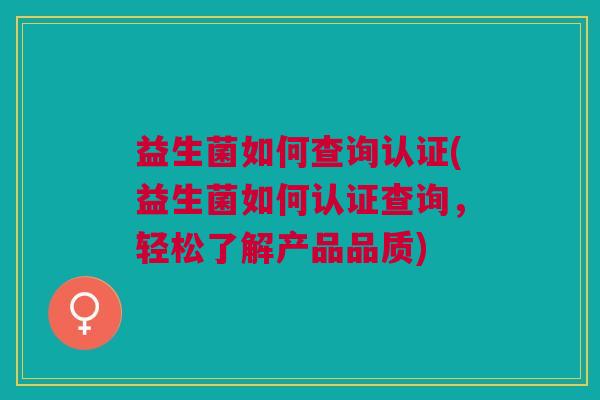 益生菌如何查询认证(益生菌如何认证查询,轻松了解产品品质)