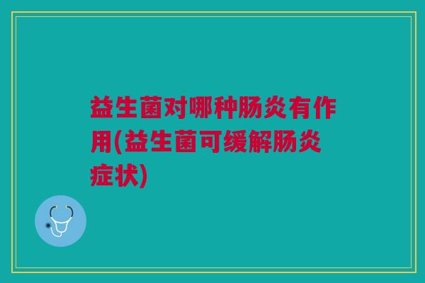 益生菌对哪种肠炎有作用(益生菌可缓解肠炎症状)