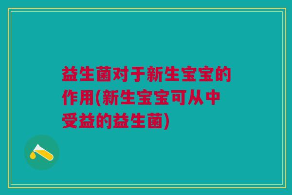 益生菌对于新生宝宝的作用(新生宝宝可从中受益的益生菌) 益生菌对于新生宝宝的作用(新生宝宝可从中受益的益生菌)