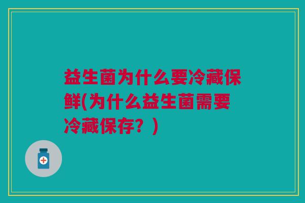 益生菌为什么要冷藏保鲜(为什么益生菌需要冷藏保存?) 益生菌为什么要冷藏保鲜(为什么益生菌需要冷藏保存?)