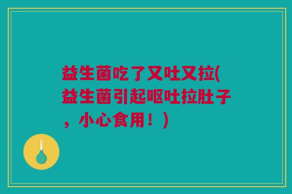 益生菌吃了又吐又拉(益生菌引起呕吐拉肚子,小心食用!)