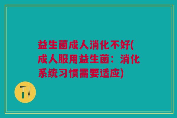益生菌成人消化不好(成人服用益生菌：消化系统习惯需要适应)