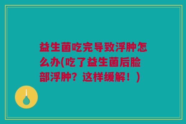 益生菌吃完导致浮肿怎么办(吃了益生菌后脸部浮肿?这样缓解!)