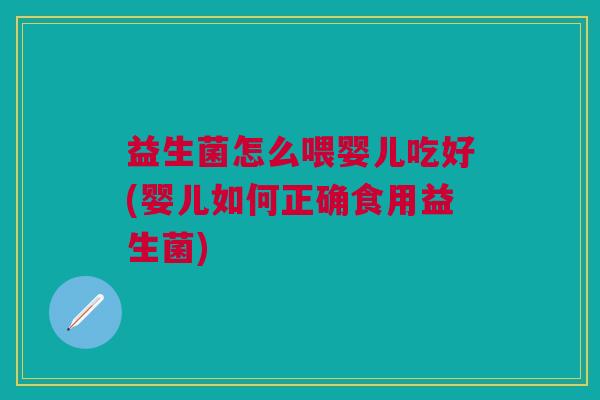 益生菌怎么喂婴儿吃好(婴儿如何正确食用益生菌)