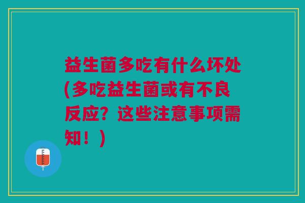 益生菌多吃有什么坏处(多吃益生菌或有不良反应?这些注意事项需知!)