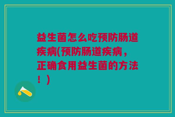 益生菌怎么吃预防肠道疾病(预防肠道疾病，正确食用益生菌的方法！)