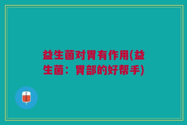 益生菌对胃有作用(益生菌:胃部的好帮手)