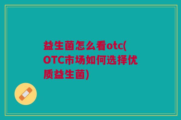 益生菌怎么看otc(OTC市场如何选择优质益生菌)