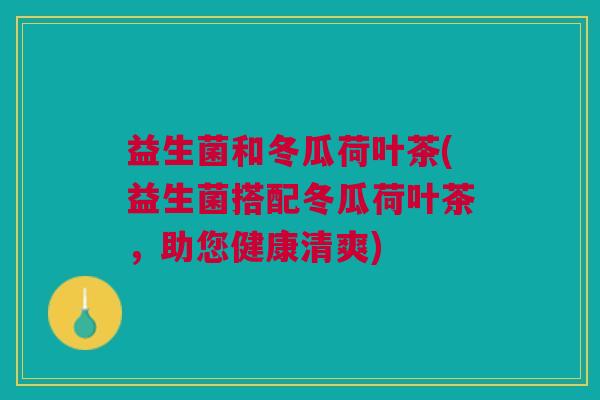 益生菌和冬瓜荷叶茶(益生菌搭配冬瓜荷叶茶,助您健康清爽)