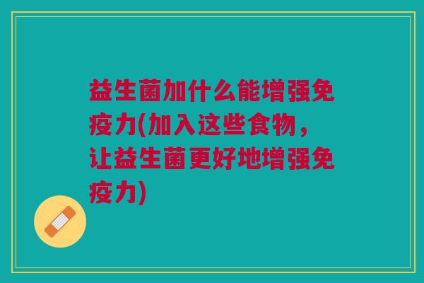 益生菌加什么能增强免疫力(加入这些食物,让益生菌更好地增强免疫力)