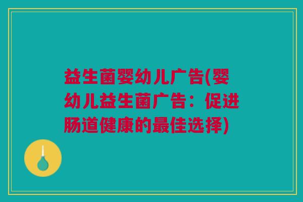 益生菌婴幼儿广告(婴幼儿益生菌广告:促进肠道健康的最佳选择)
