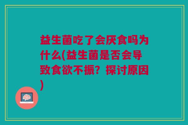 益生菌吃了会厌食吗为什么(益生菌是否会导致食欲不振?探讨原因)
