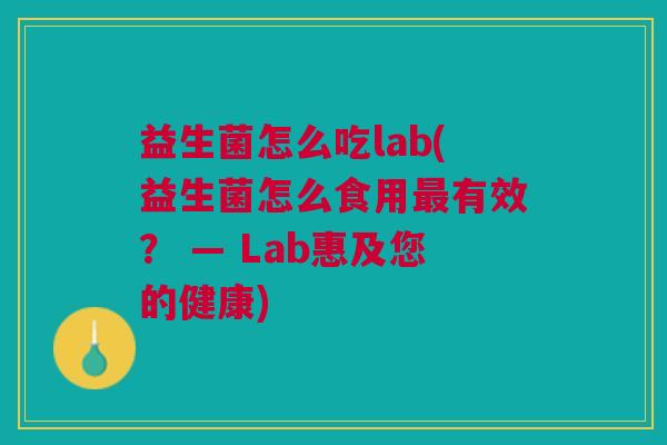 益生菌怎么吃lab(益生菌怎么食用最有效? — Lab惠及您的健康)
