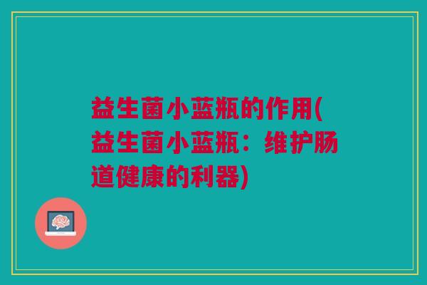 益生菌小蓝瓶的作用(益生菌小蓝瓶：维护肠道健康的利器)