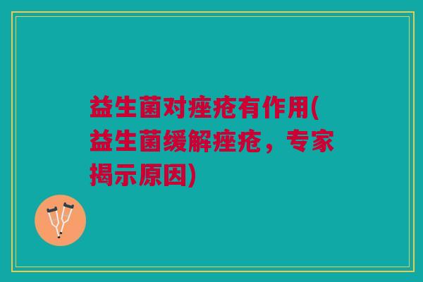 益生菌对痤疮有作用(益生菌缓解痤疮,专家揭示原因)