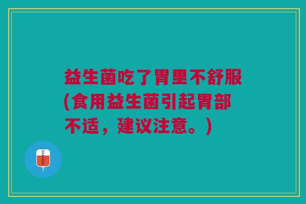 益生菌吃了胃里不舒服(食用益生菌引起胃部不适,建议注意。)