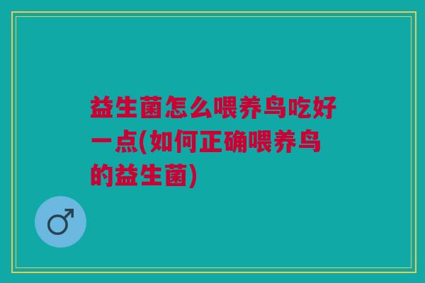 益生菌怎么喂养鸟吃好一点(如何正确喂养鸟的益生菌) 益生菌怎么喂养鸟吃好一点(如何正确喂养鸟的益生菌)