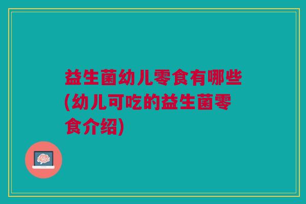 益生菌幼儿零食有哪些(幼儿可吃的益生菌零食介绍) 益生菌幼儿零食有哪些(幼儿可吃的益生菌零食介绍)