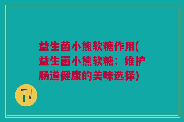 益生菌小熊软糖作用(益生菌小熊软糖:维护肠道健康的美味选择)