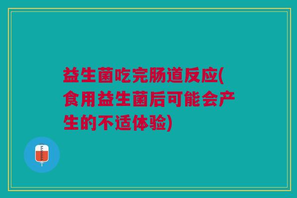 益生菌吃完肠道反应(食用益生菌后可能会产生的不适体验)