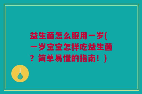 益生菌怎么服用一岁(一岁宝宝怎样吃益生菌?简单易懂的指南!) 益生菌怎么服用一岁(一岁宝宝怎样吃益生菌?简单易懂的指南!)