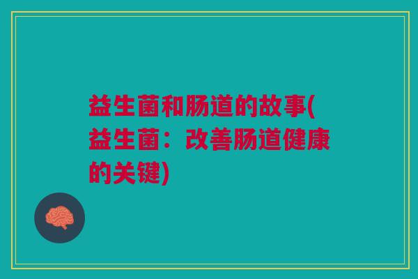 益生菌和肠道的故事(益生菌：改善肠道健康的关键)
